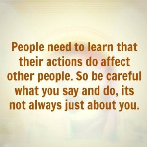 People-need-to-learn-that-their-actions-do-affect-other-people.-So-be-careful-what-you-say-and-do-its-not-always-just-about-you.-380x380